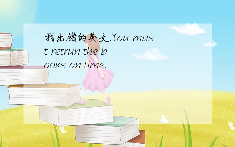 找出错的英文.You must retrun the books on time.