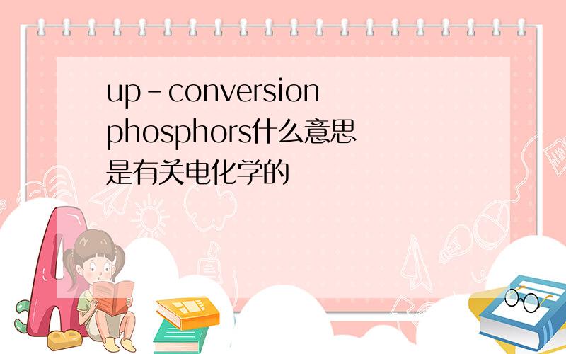 up-conversion phosphors什么意思 是有关电化学的