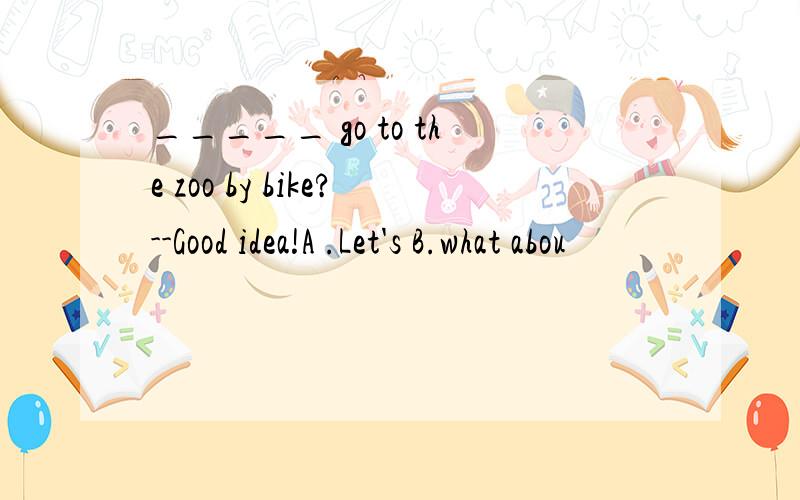 _____ go to the zoo by bike?--Good idea!A .Let's B.what abou