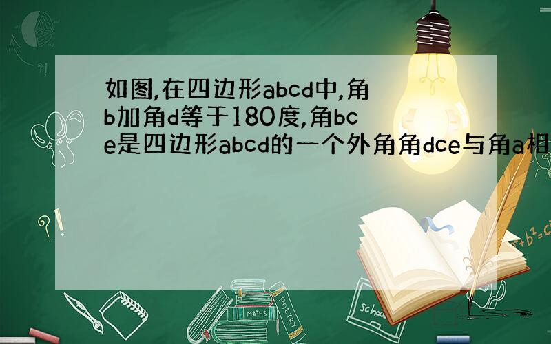 如图,在四边形abcd中,角b加角d等于180度,角bce是四边形abcd的一个外角角dce与角a相等吗?为什么?