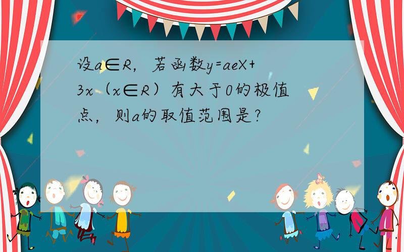 设a∈R，若函数y=aeX+3x（x∈R）有大于0的极值点，则a的取值范围是？