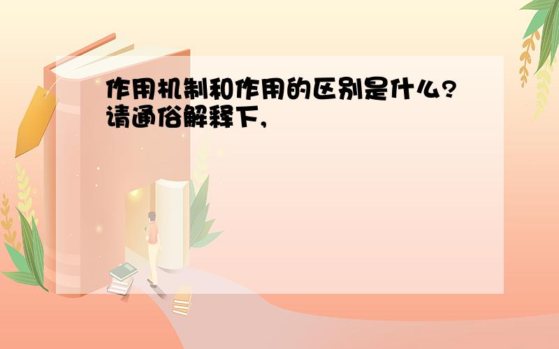 作用机制和作用的区别是什么?请通俗解释下,