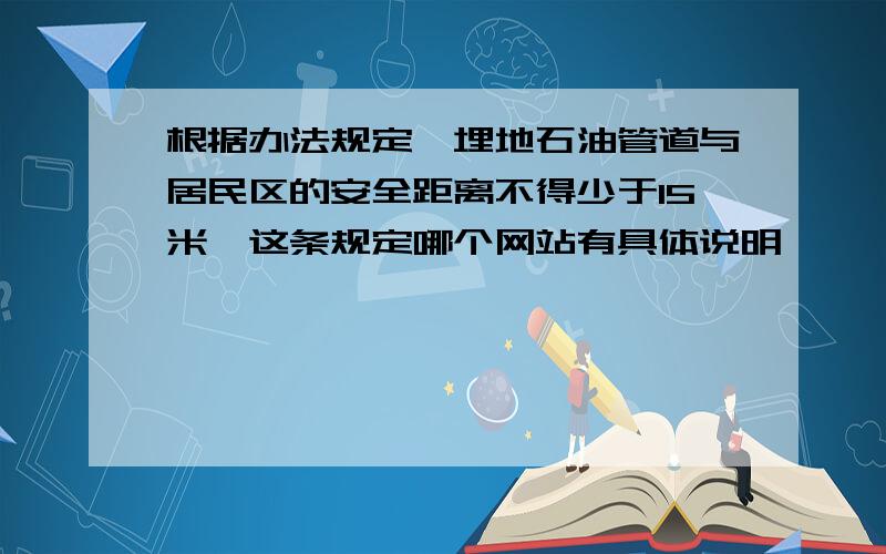 根据办法规定,埋地石油管道与居民区的安全距离不得少于15米,这条规定哪个网站有具体说明,