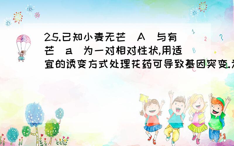 25.已知小麦无芒(A)与有芒(a)为一对相对性状,用适宜的诱变方式处理花药可导致基因突变.为了确定基因A是否突变为基因