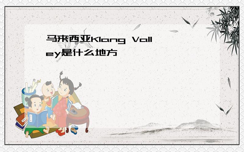 马来西亚Klang Valley是什么地方