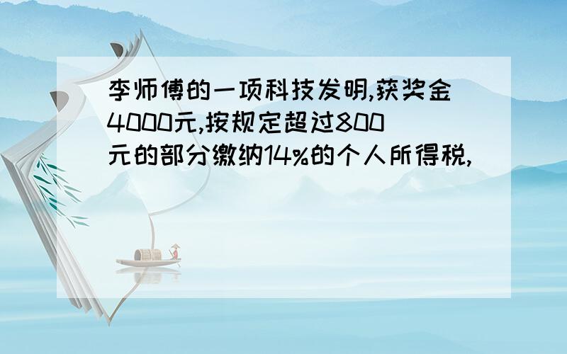 李师傅的一项科技发明,获奖金4000元,按规定超过800元的部分缴纳14%的个人所得税,