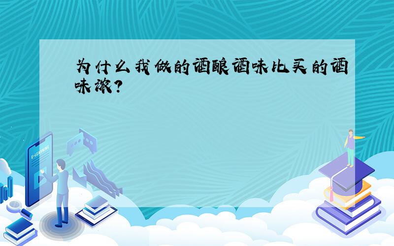 为什么我做的酒酿酒味比买的酒味浓?