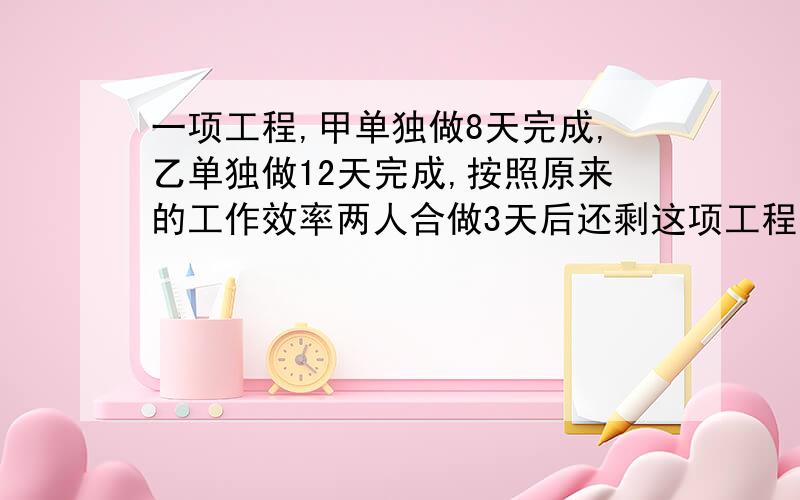 一项工程,甲单独做8天完成,乙单独做12天完成,按照原来的工作效率两人合做3天后还剩这项工程的（ ）%.