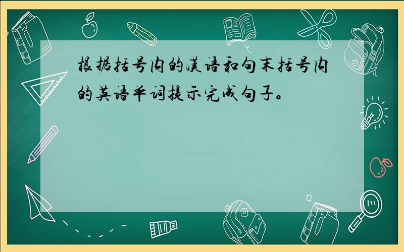 根据括号内的汉语和句末括号内的英语单词提示完成句子。