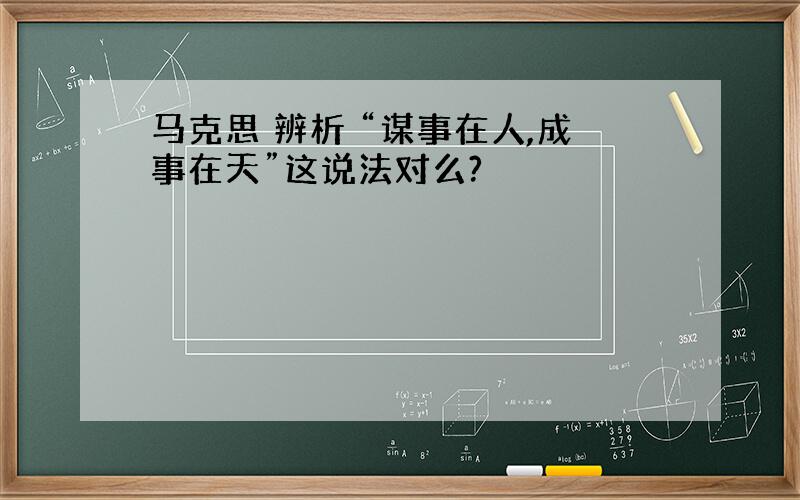 马克思 辨析 “谋事在人,成事在天”这说法对么?