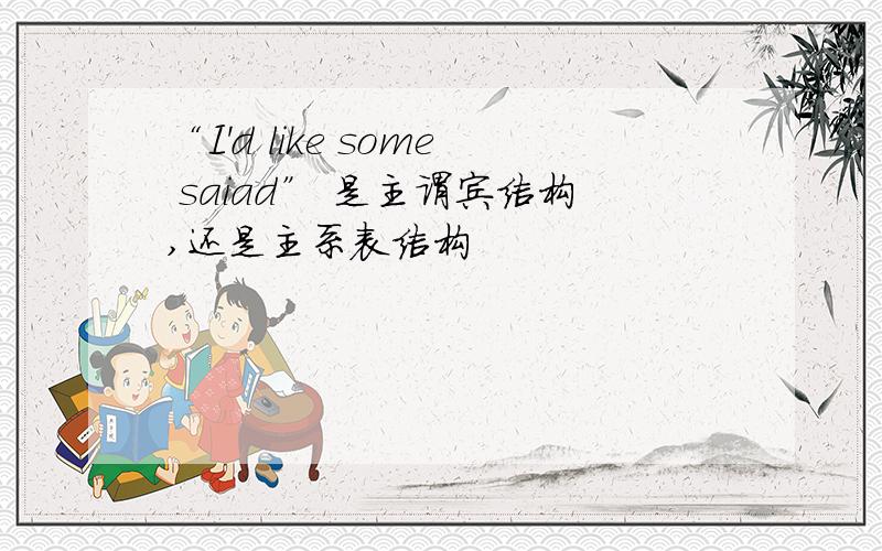 “I'd like some saiad” 是主谓宾结构,还是主系表结构