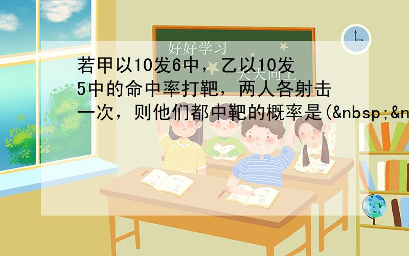 若甲以10发6中，乙以10发5中的命中率打靶，两人各射击一次，则他们都中靶的概率是(   