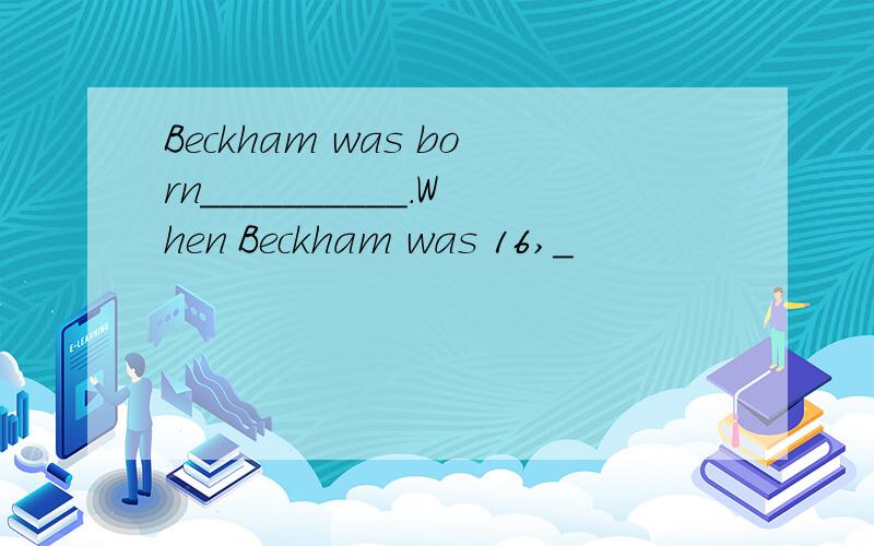 Beckham was born__________.When Beckham was 16,_