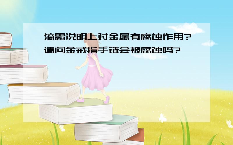 滴露说明上对金属有腐蚀作用?请问金戒指手链会被腐蚀吗?