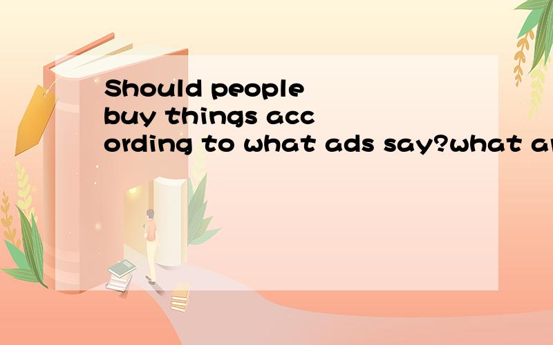 Should people buy things according to what ads say?what are