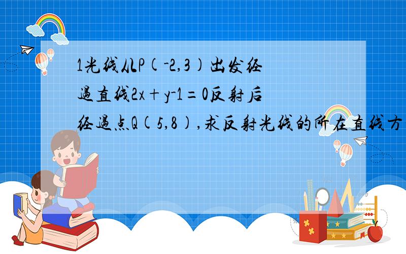 1光线从P(-2,3)出发经过直线2x+y-1=0反射后经过点Q(5,8),求反射光线的所在直线方程?