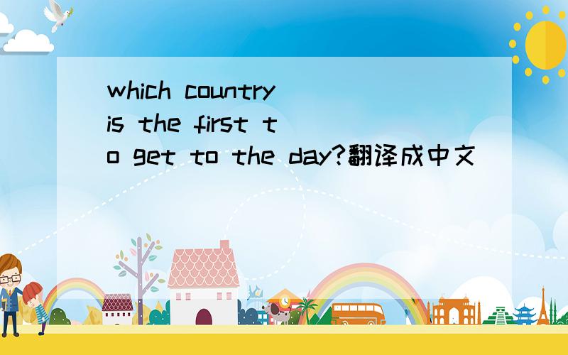 which country is the first to get to the day?翻译成中文