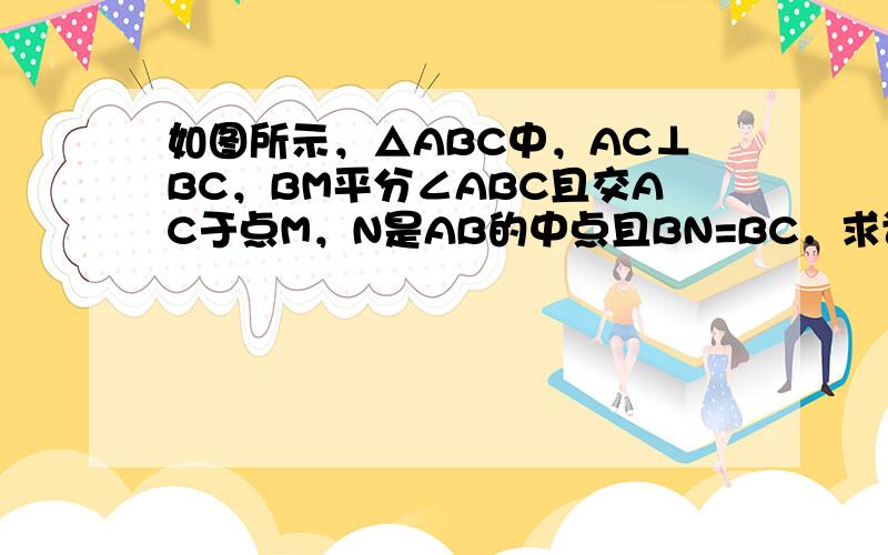 如图所示，△ABC中，AC⊥BC，BM平分∠ABC且交AC于点M，N是AB的中点且BN=BC．求证：