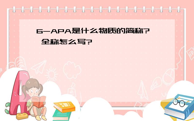 6-APA是什么物质的简称? 全称怎么写?