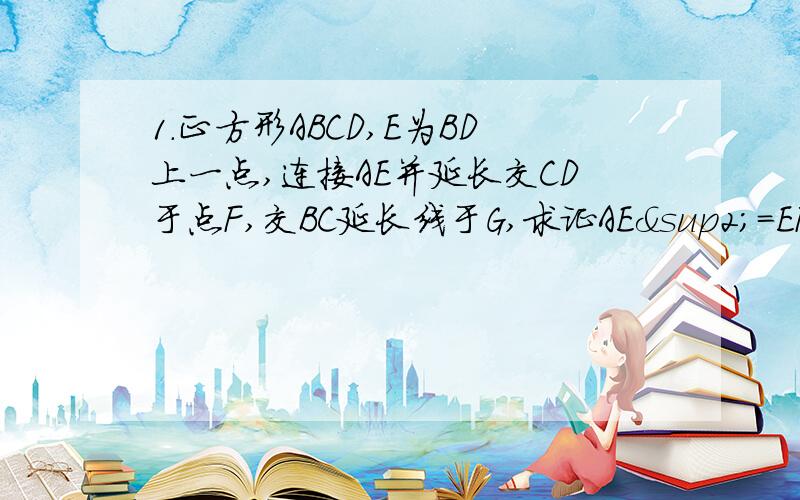 1.正方形ABCD,E为BD上一点,连接AE并延长交CD于点F,交BC延长线于G,求证AE²=EF×EG