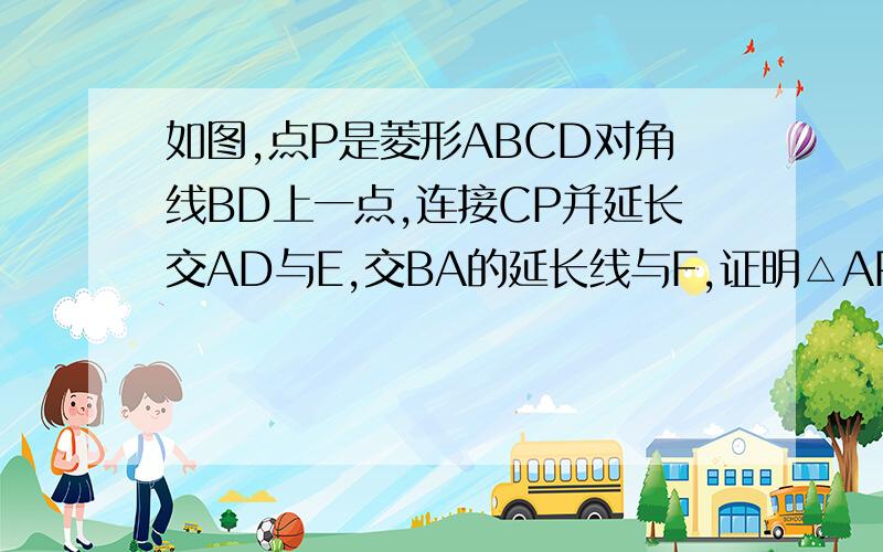 如图,点P是菱形ABCD对角线BD上一点,连接CP并延长交AD与E,交BA的延长线与F,证明△APE∽△FPA