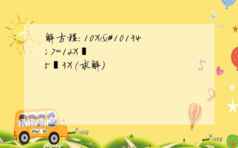 解方程：10X➖7=12X➕5➖3X(求解)