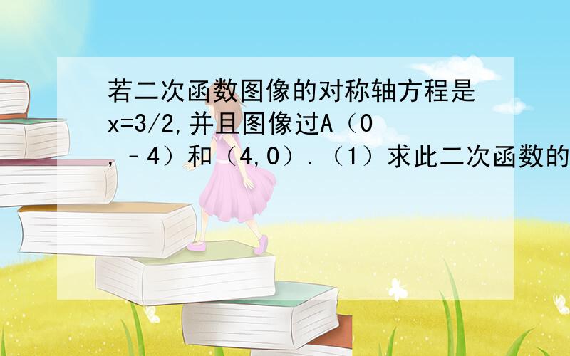 若二次函数图像的对称轴方程是x=3/2,并且图像过A（0,﹣4）和（4,0）.（1）求此二次函数的对称轴方程是