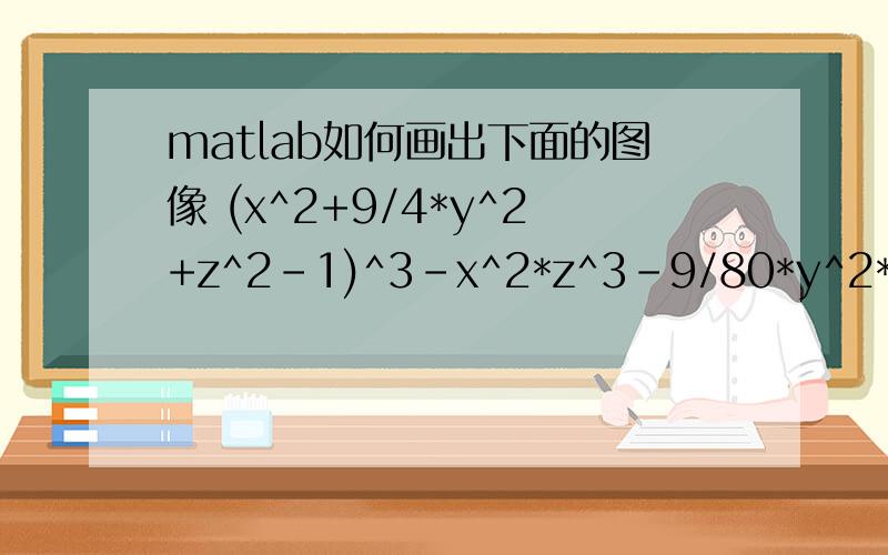 matlab如何画出下面的图像 (x^2+9/4*y^2+z^2-1)^3-x^2*z^3-9/80*y^2*z^3=0