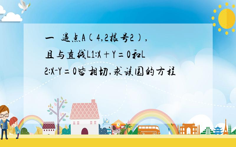 一圚过点A(4,2根号2),且与直线L1:X+Y=0和L2:X-Y=0皆相切,求该圆的方程