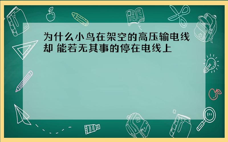 为什么小鸟在架空的高压输电线却 能若无其事的停在电线上