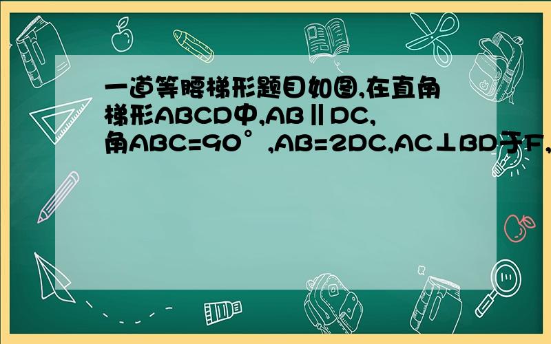 一道等腰梯形题目如图,在直角梯形ABCD中,AB‖DC,角ABC=90°,AB=2DC,AC⊥BD于F,过点F作EF‖A