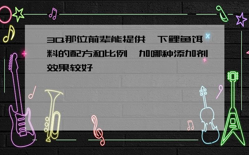 3Q那位前辈能提供一下鲤鱼饵料的配方和比例,加哪种添加剂效果较好,