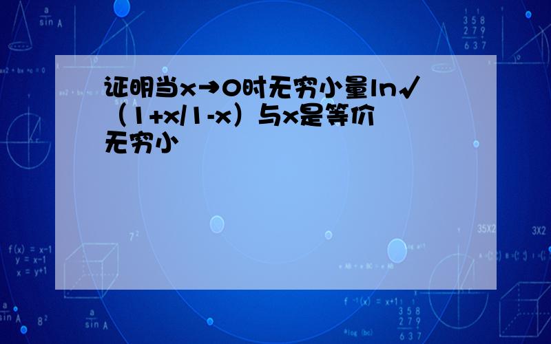 证明当x→0时无穷小量ln√（1+x/1-x）与x是等价无穷小