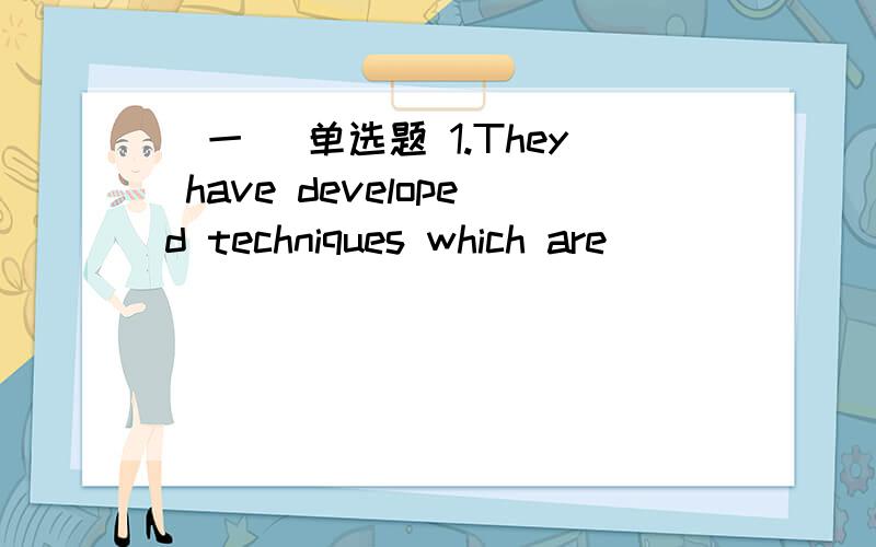 (一) 单选题 1.They have developed techniques which are _______ t