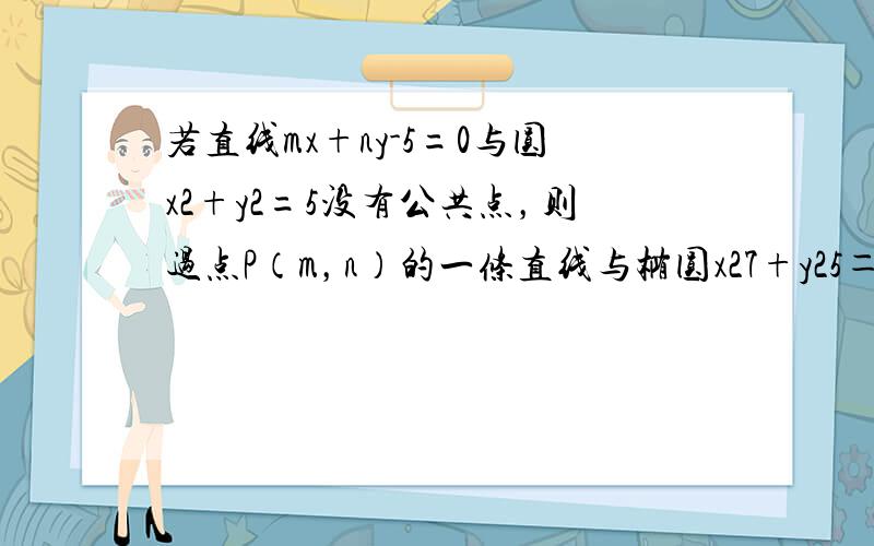 若直线mx+ny-5=0与圆x2+y2=5没有公共点，则过点P（m，n）的一条直线与椭圆x27+y25＝1的公共点的个数