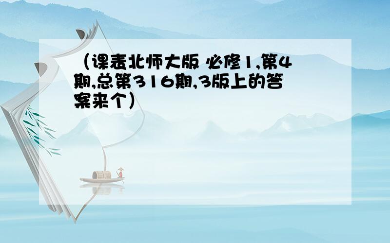 （课表北师大版 必修1,第4期,总第316期,3版上的答案来个）