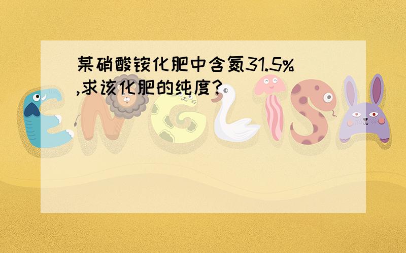 某硝酸铵化肥中含氮31.5%,求该化肥的纯度?