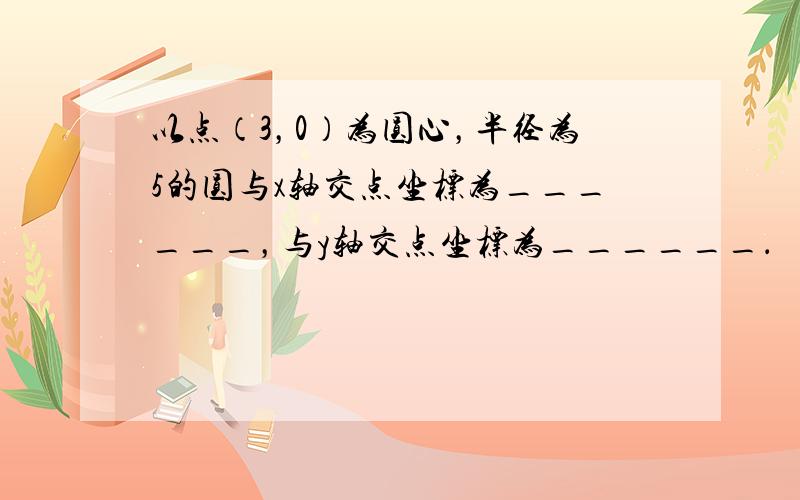 以点（3，0）为圆心，半径为5的圆与x轴交点坐标为______，与y轴交点坐标为______．