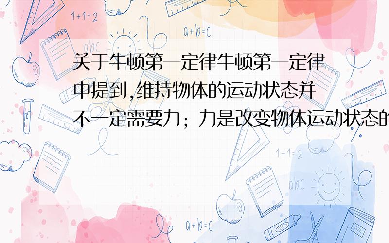 关于牛顿第一定律牛顿第一定律中提到,维持物体的运动状态并不一定需要力；力是改变物体运动状态的原因,但是,问题在于：物体的