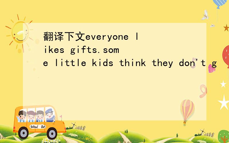 翻译下文everyone likes gifts.some little kids think they don't g