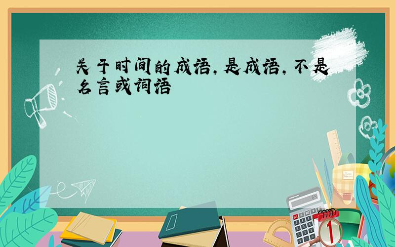 关于时间的成语,是成语,不是名言或词语