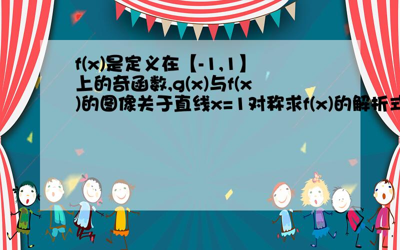 f(x)是定义在【-1,1】上的奇函数,g(x)与f(x)的图像关于直线x=1对称求f(x)的解析式