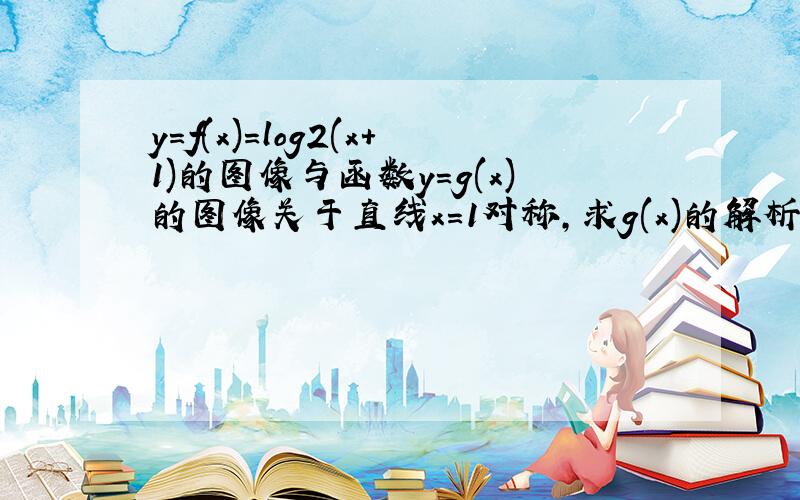 y=f(x)=log2(x+1)的图像与函数y=g(x)的图像关于直线x=1对称,求g(x)的解析式