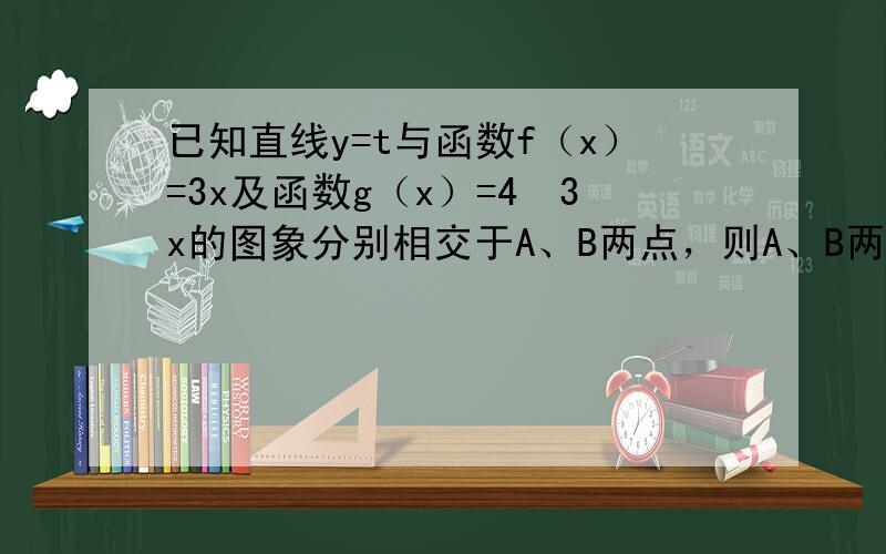 已知直线y=t与函数f（x）=3x及函数g（x）=4•3x的图象分别相交于A、B两点，则A、B两点之间的距离为_____