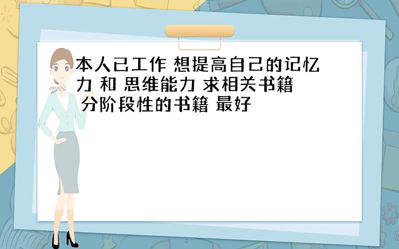 本人已工作 想提高自己的记忆力 和 思维能力 求相关书籍 分阶段性的书籍 最好