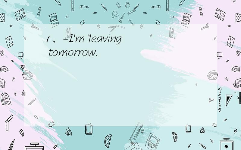 1、-I'm leaving tomorrow.