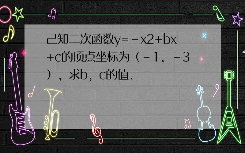 己知二次函数y=-x2+bx+c的顶点坐标为（-1，-3），求b，c的值．