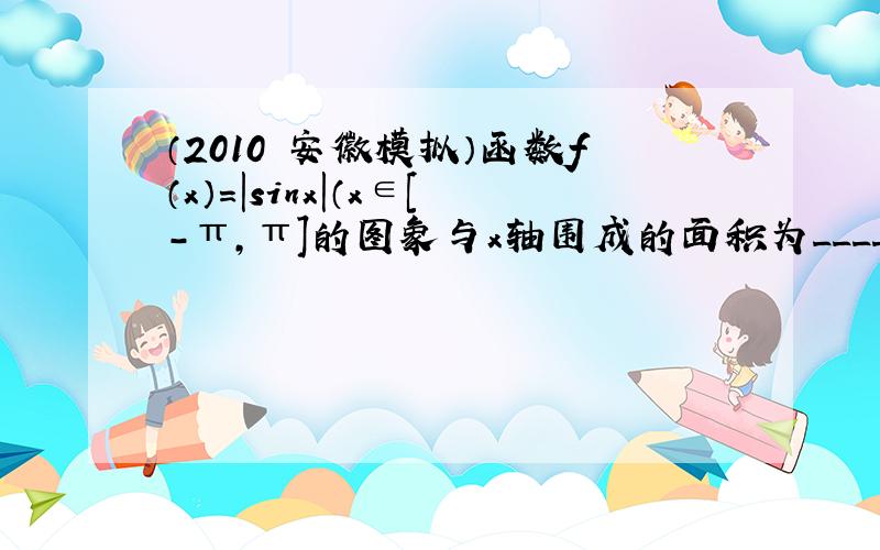 （2010•安徽模拟）函数f（x）=|sinx|（x∈[-π，π]的图象与x轴围成的面积为______．