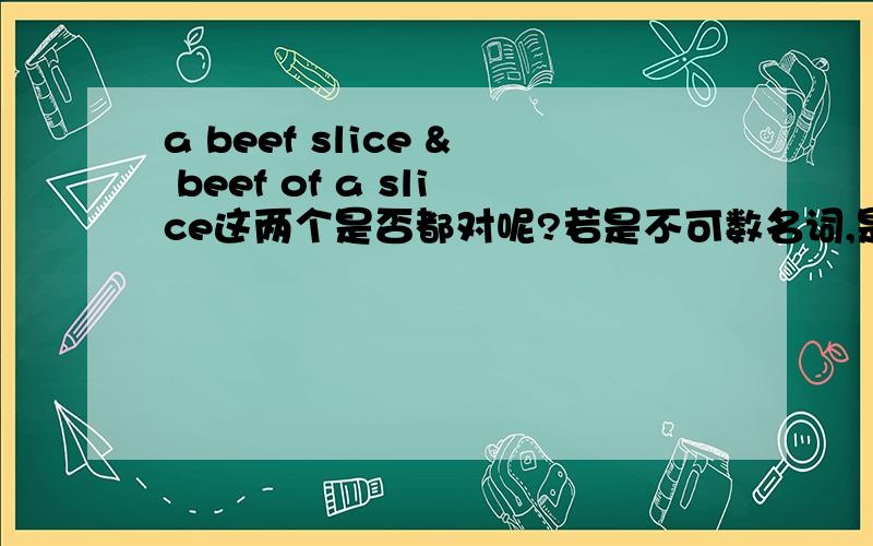 a beef slice & beef of a slice这两个是否都对呢?若是不可数名词,是否可以用 量词+名词+其