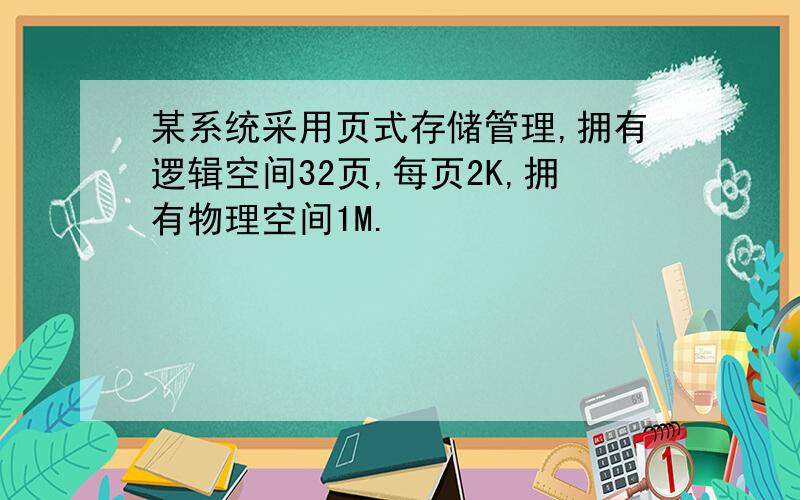 某系统采用页式存储管理,拥有逻辑空间32页,每页2K,拥有物理空间1M.